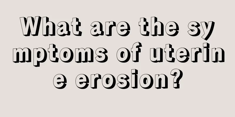 What are the symptoms of uterine erosion?