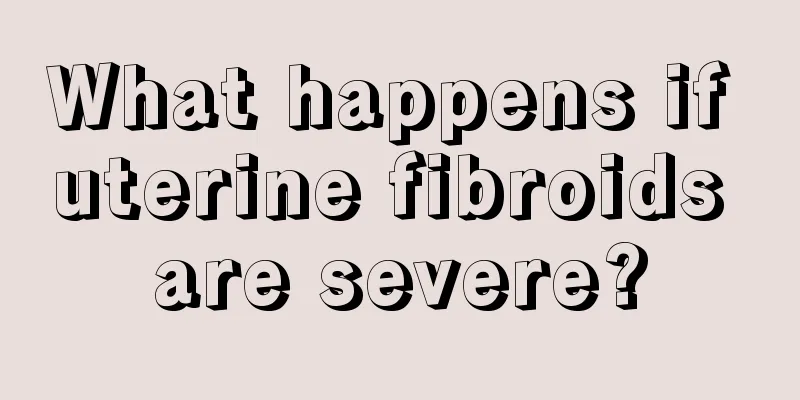 What happens if uterine fibroids are severe?