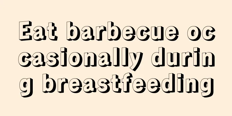 Eat barbecue occasionally during breastfeeding