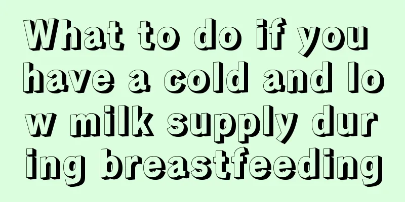 What to do if you have a cold and low milk supply during breastfeeding