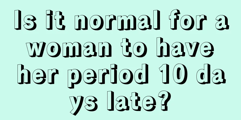 Is it normal for a woman to have her period 10 days late?