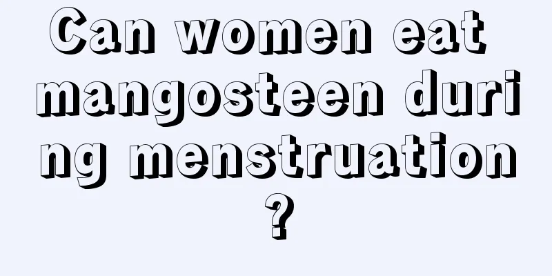 Can women eat mangosteen during menstruation?