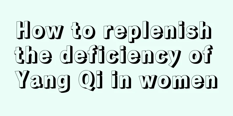 How to replenish the deficiency of Yang Qi in women