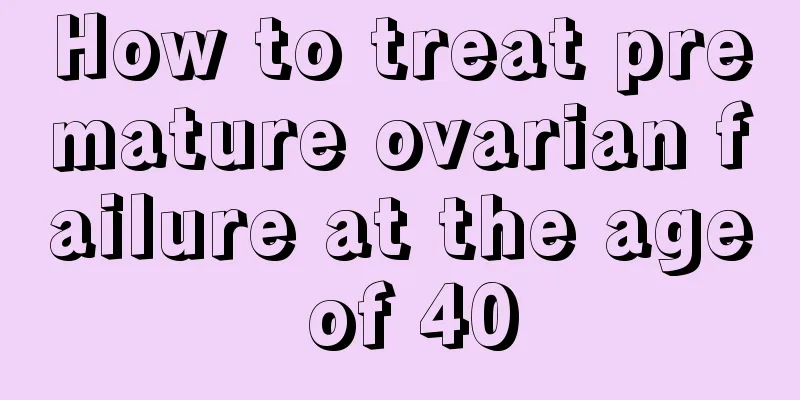 How to treat premature ovarian failure at the age of 40