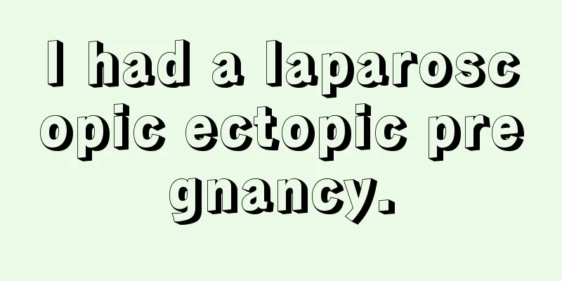 I had a laparoscopic ectopic pregnancy.