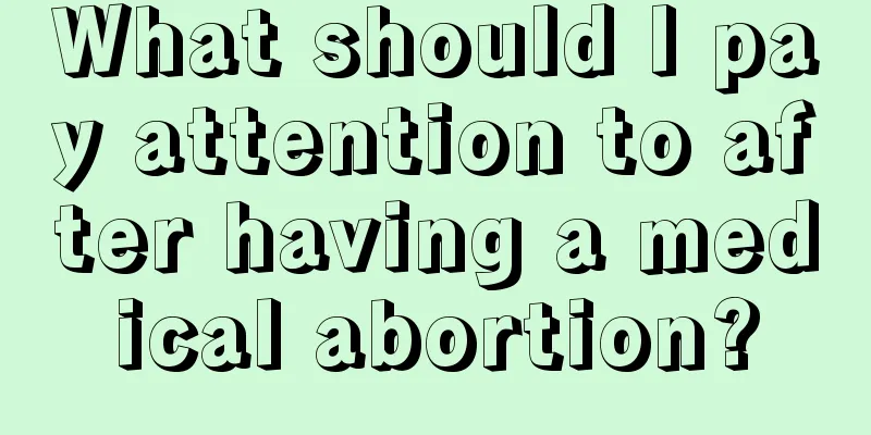 What should I pay attention to after having a medical abortion?