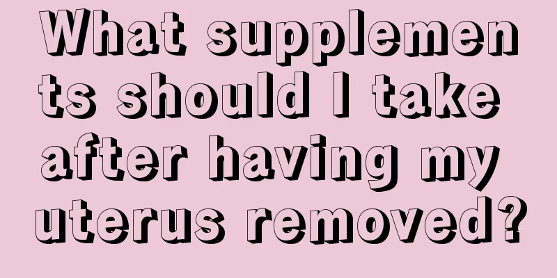 What supplements should I take after having my uterus removed?