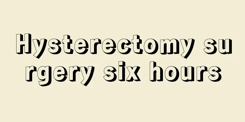 Hysterectomy surgery six hours