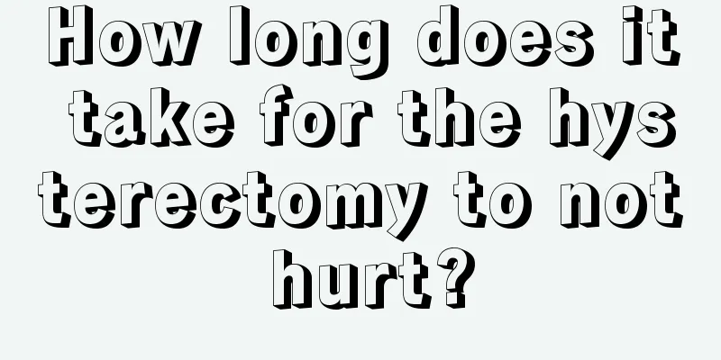 How long does it take for the hysterectomy to not hurt?