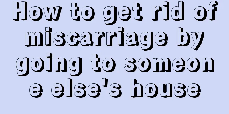 How to get rid of miscarriage by going to someone else's house