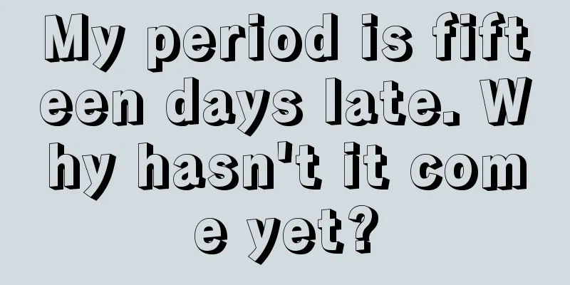 My period is fifteen days late. Why hasn't it come yet?