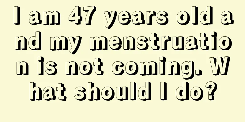 I am 47 years old and my menstruation is not coming. What should I do?