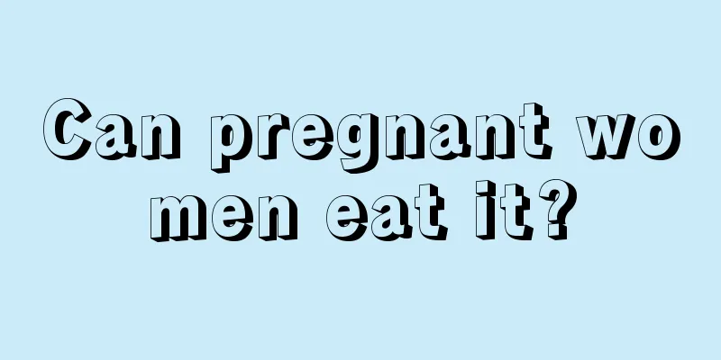 Can pregnant women eat it?