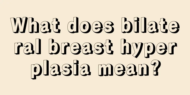 What does bilateral breast hyperplasia mean?