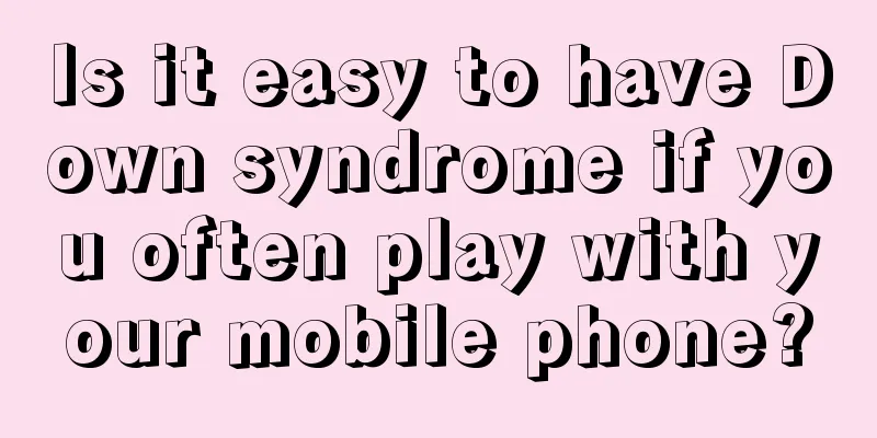 Is it easy to have Down syndrome if you often play with your mobile phone?