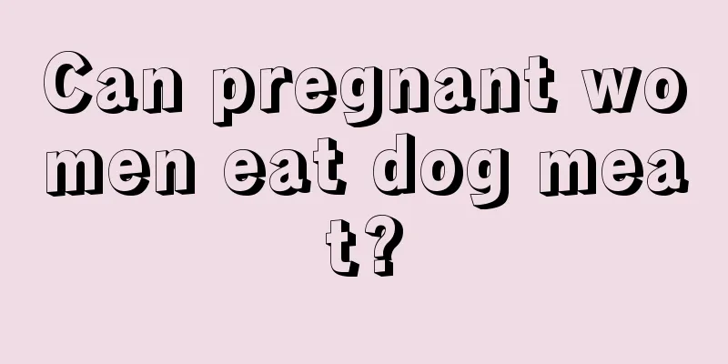 Can pregnant women eat dog meat?