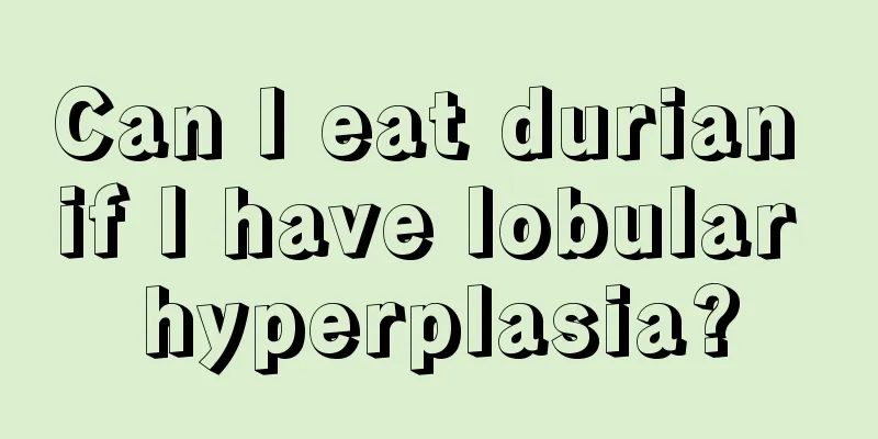 Can I eat durian if I have lobular hyperplasia?