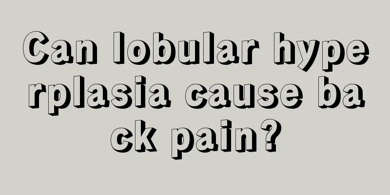 Can lobular hyperplasia cause back pain?