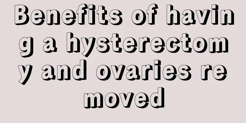 Benefits of having a hysterectomy and ovaries removed