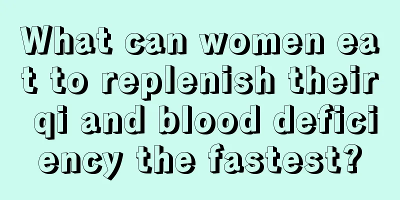 What can women eat to replenish their qi and blood deficiency the fastest?