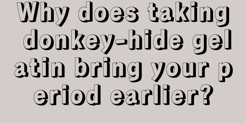 Why does taking donkey-hide gelatin bring your period earlier?