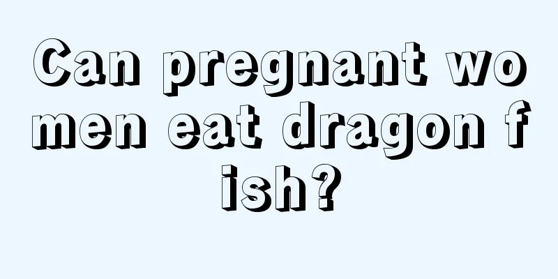 Can pregnant women eat dragon fish?