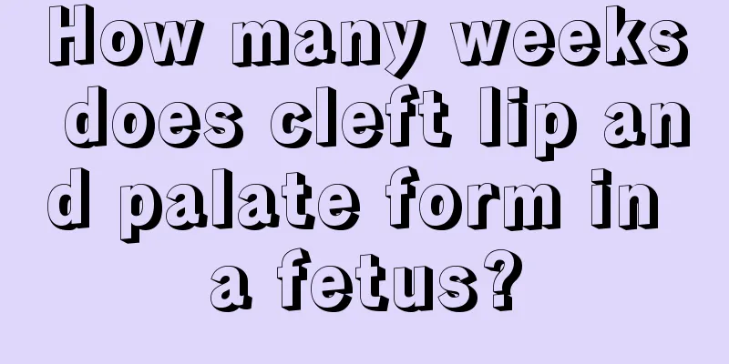 How many weeks does cleft lip and palate form in a fetus?