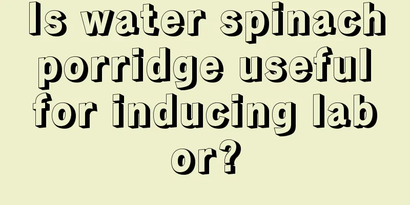 Is water spinach porridge useful for inducing labor?