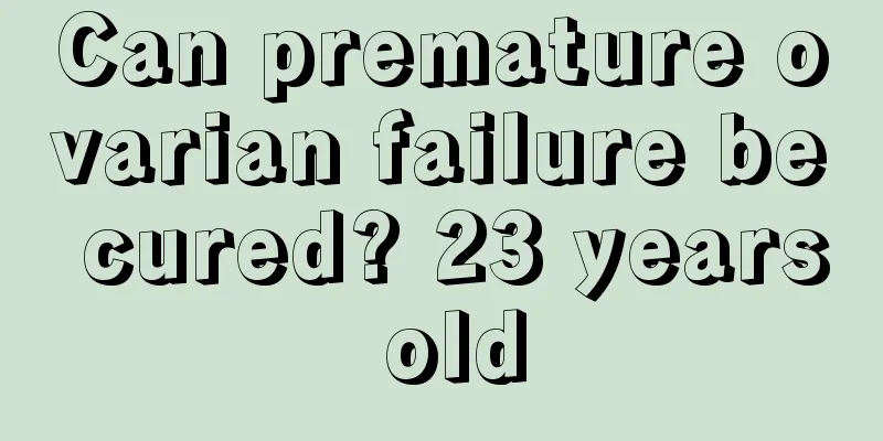 Can premature ovarian failure be cured? 23 years old