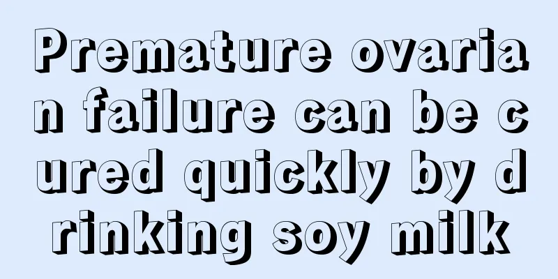 Premature ovarian failure can be cured quickly by drinking soy milk