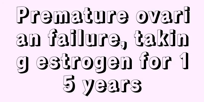 Premature ovarian failure, taking estrogen for 15 years