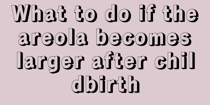 What to do if the areola becomes larger after childbirth