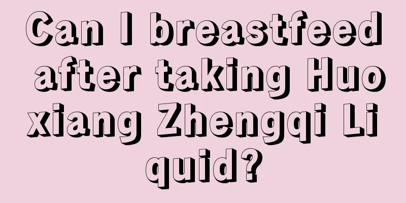 Can I breastfeed after taking Huoxiang Zhengqi Liquid?