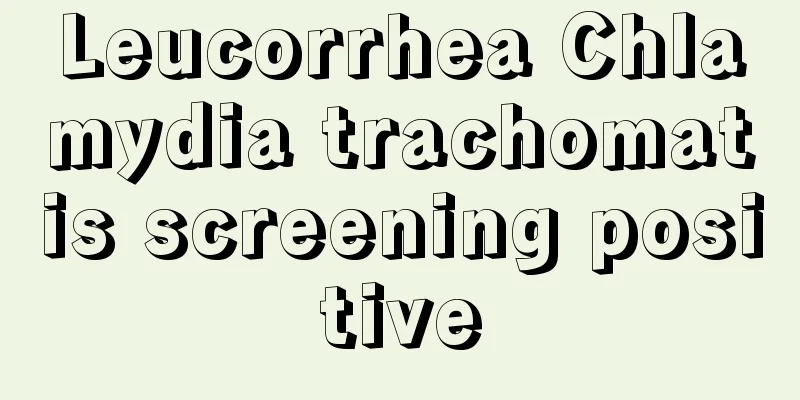 Leucorrhea Chlamydia trachomatis screening positive