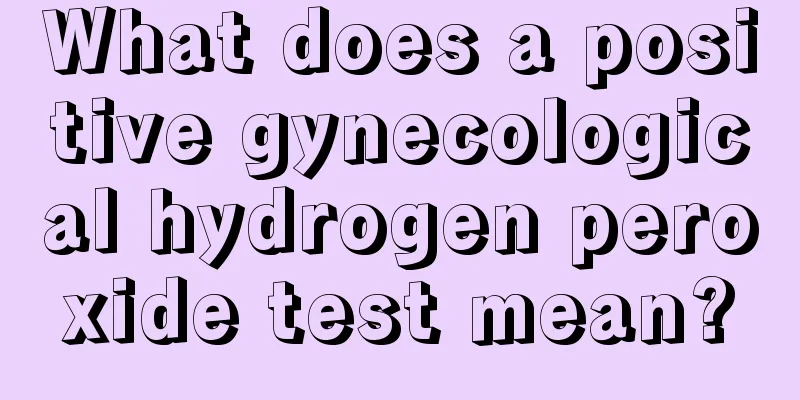 What does a positive gynecological hydrogen peroxide test mean?