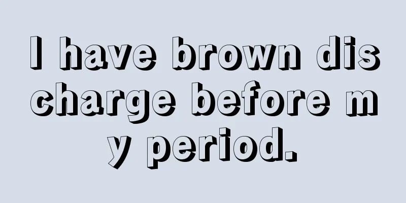 I have brown discharge before my period.