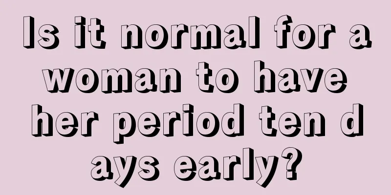 Is it normal for a woman to have her period ten days early?