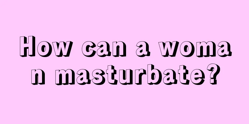 How can a woman masturbate?