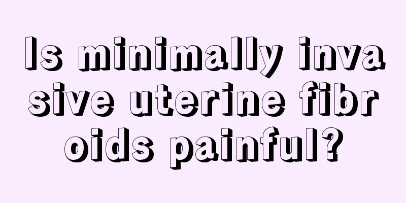 Is minimally invasive uterine fibroids painful?