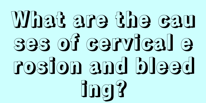 What are the causes of cervical erosion and bleeding?