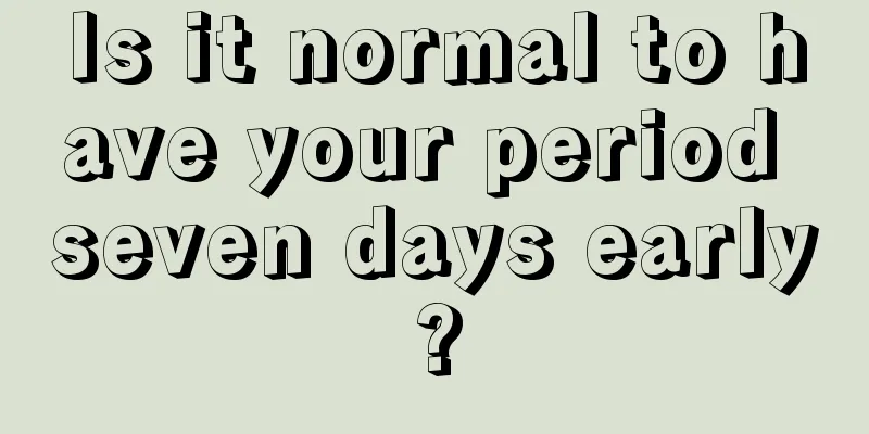 Is it normal to have your period seven days early?