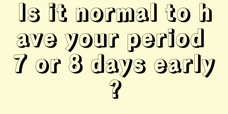 Is it normal to have your period 7 or 8 days early?