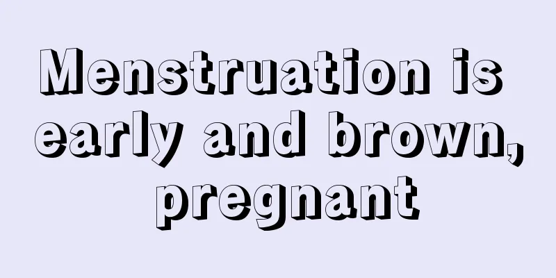 Menstruation is early and brown, pregnant