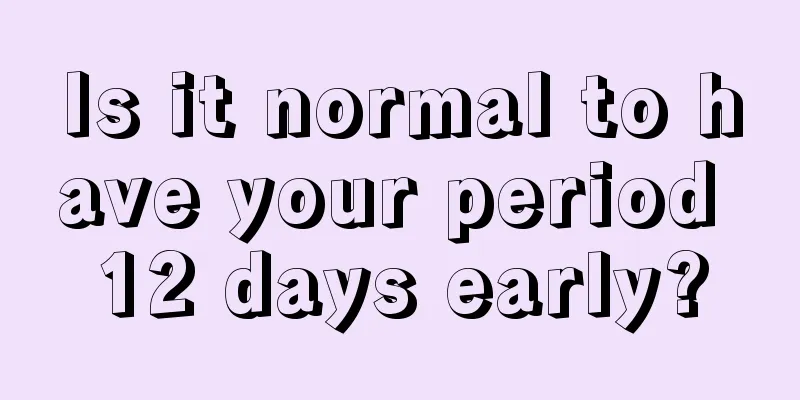 Is it normal to have your period 12 days early?