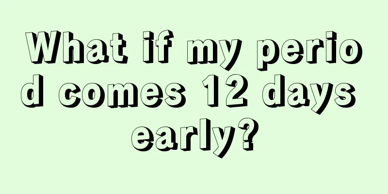 What if my period comes 12 days early?