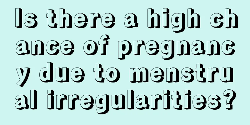 Is there a high chance of pregnancy due to menstrual irregularities?