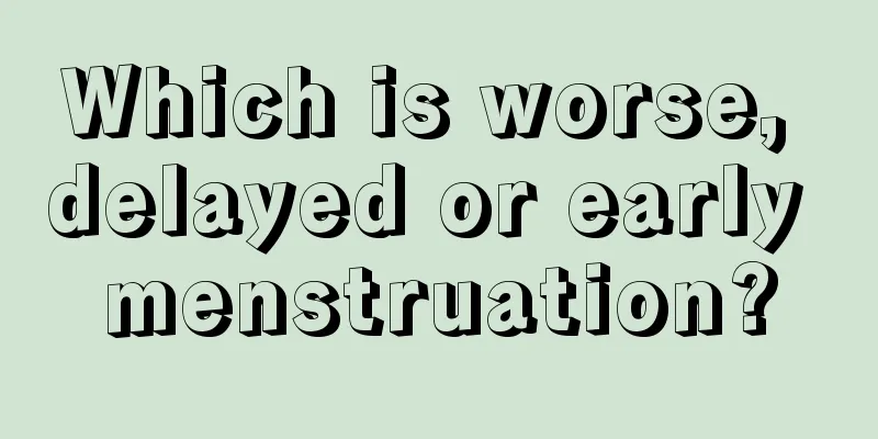 Which is worse, delayed or early menstruation?