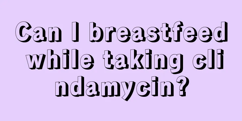 Can I breastfeed while taking clindamycin?