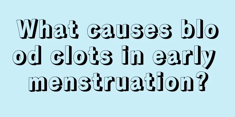 What causes blood clots in early menstruation?