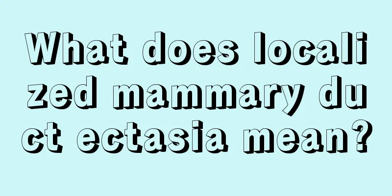 What does localized mammary duct ectasia mean?